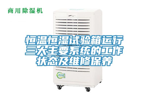 恒溫恒濕試驗箱運行三大主要系統(tǒng)的工作狀態(tài)及維修保養(yǎng)