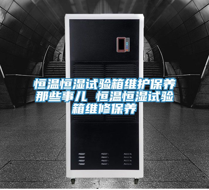 恒溫恒濕試驗(yàn)箱維護(hù)保養(yǎng)那些事兒 恒溫恒濕試驗(yàn)箱維修保養(yǎng)
