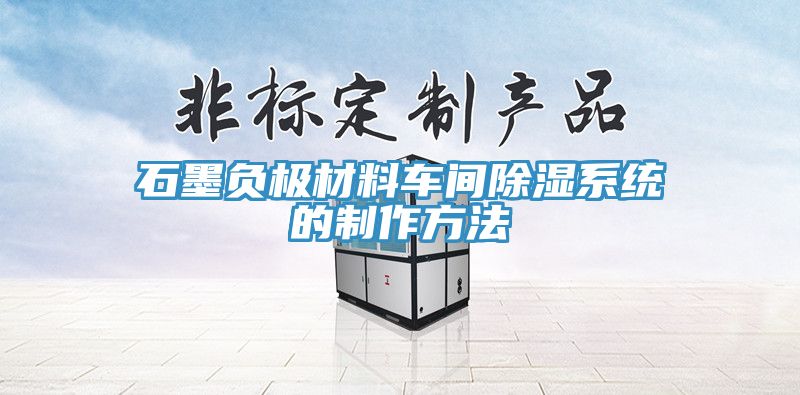 石墨負(fù)極材料車(chē)間除濕系統(tǒng)的制作方法
