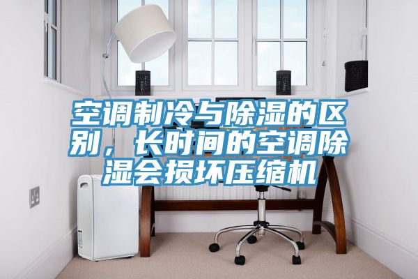 空調(diào)制冷與除濕的區(qū)別，長(zhǎng)時(shí)間的空調(diào)除濕會(huì)損壞壓縮機(jī)