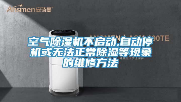 空氣除濕機(jī)不啟動,自動停機(jī)或無法正常除濕等現(xiàn)象的維修方法