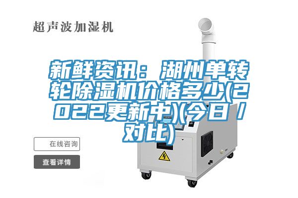 新鮮資訊：湖州單轉(zhuǎn)輪除濕機(jī)價(jià)格多少(2022更新中)(今日／對比)
