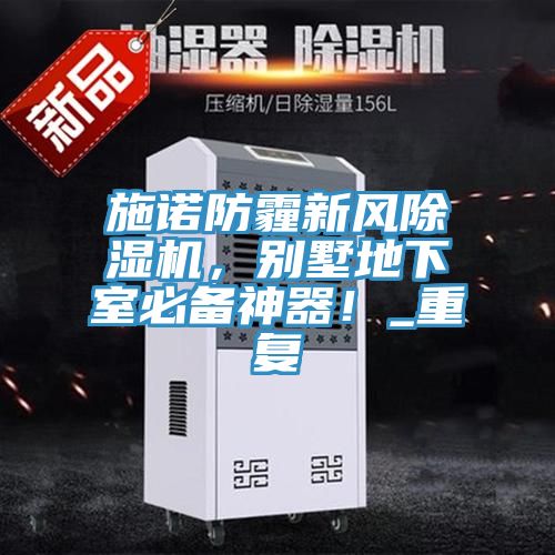 施諾防霾新風(fēng)除濕機(jī)，別墅地下室必備神器！_重復(fù)