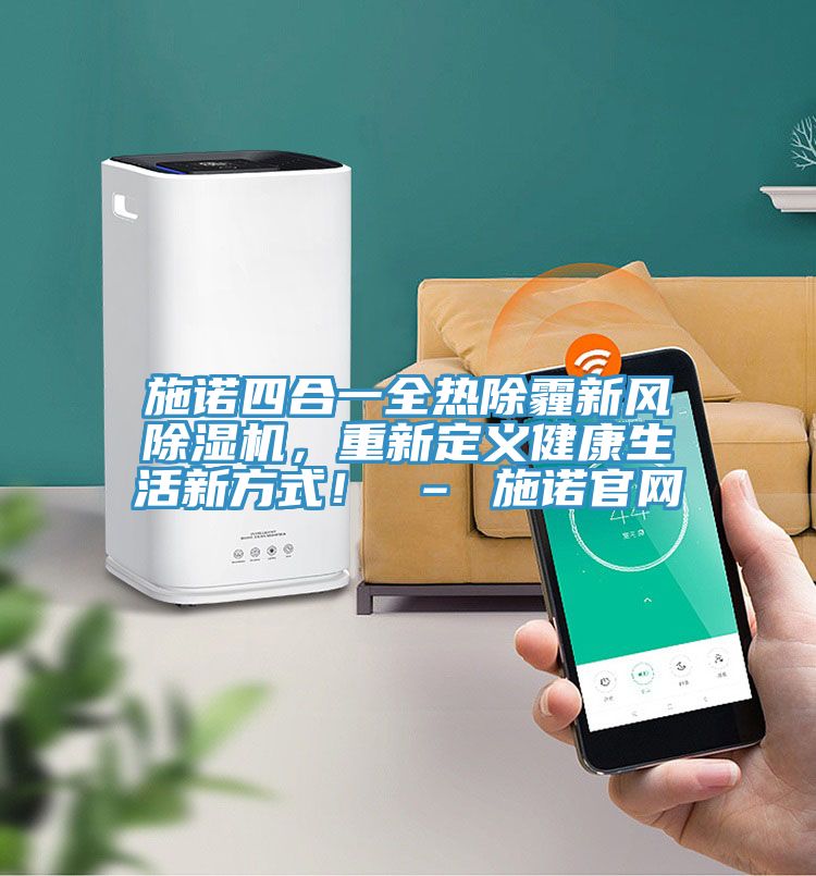 施諾四合一全熱除霾新風(fēng)除濕機(jī)，重新定義健康生活新方式！ – 施諾官網(wǎng)