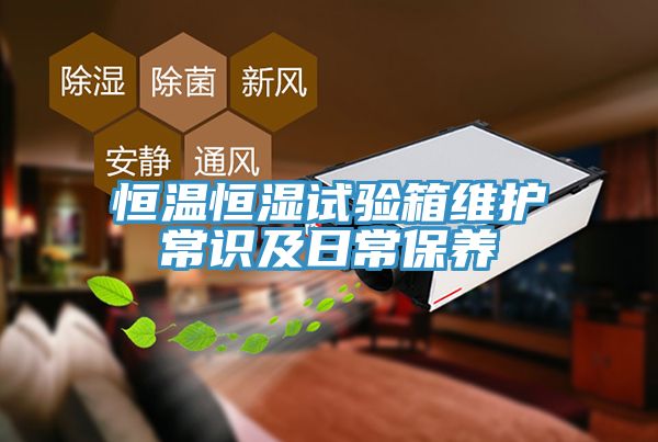 恒溫恒濕試驗(yàn)箱維護(hù)常識(shí)及日常保養(yǎng)