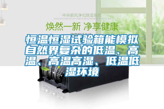 恒溫恒濕試驗箱能模擬自然界復雜的低溫、高溫、高溫高濕、低溫低濕環(huán)境
