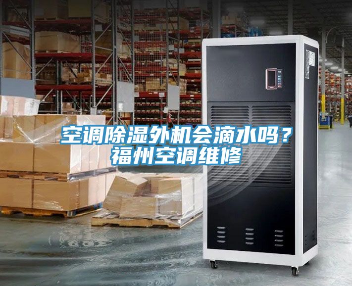 空調(diào)除濕外機(jī)會(huì)滴水嗎？福州空調(diào)維修