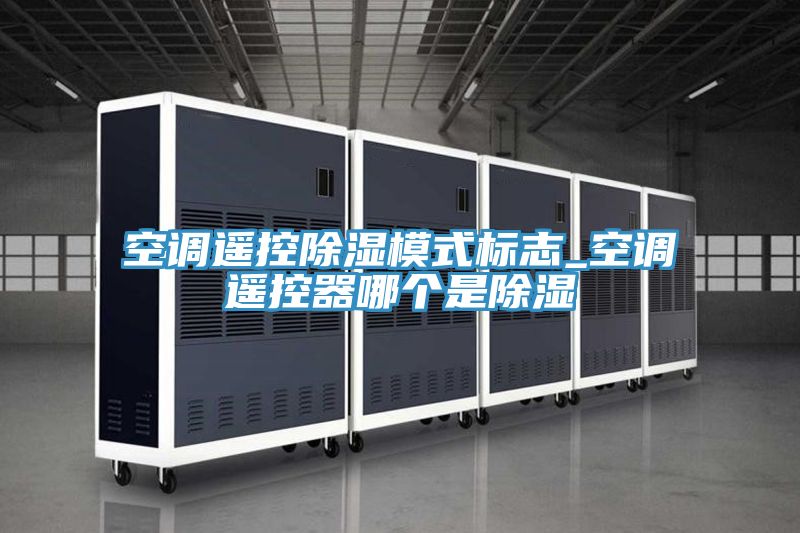 空調(diào)遙控除濕模式標(biāo)志_空調(diào)遙控器哪個(gè)是除濕