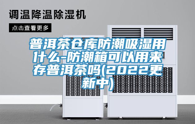 普洱茶倉(cāng)庫(kù)防潮吸濕用什么-防潮箱可以用來(lái)存普洱茶嗎(2022更新中)