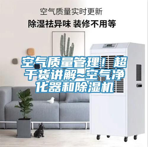 空氣質(zhì)量管理！超干貨講解~空氣凈化器和除濕機(jī)