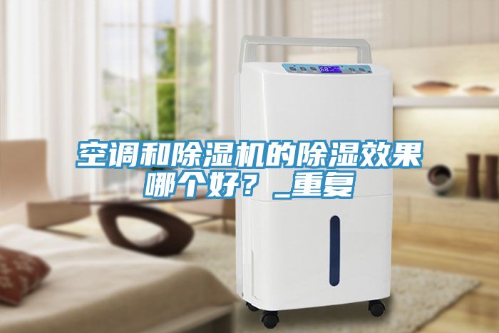 空調和除濕機的除濕效果哪個好？_重復