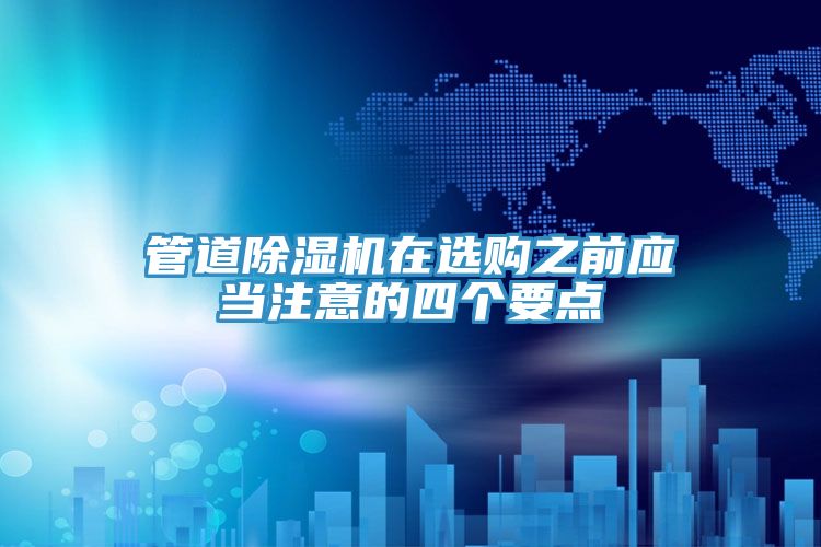管道除濕機(jī)在選購之前應(yīng)當(dāng)注意的四個(gè)要點(diǎn)