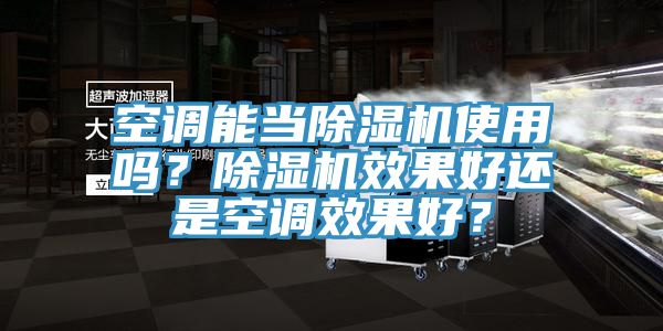 空調(diào)能當(dāng)除濕機(jī)使用嗎？除濕機(jī)效果好還是空調(diào)效果好？