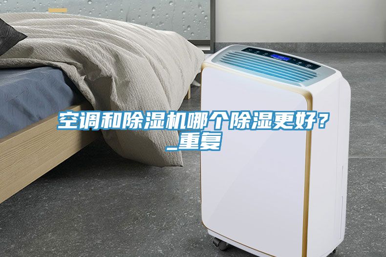 空調和除濕機哪個除濕更好？_重復