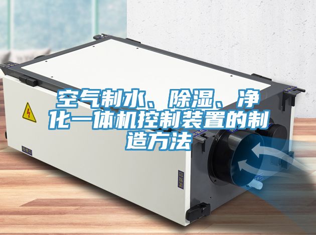 空氣制水、除濕、凈化一體機(jī)控制裝置的制造方法