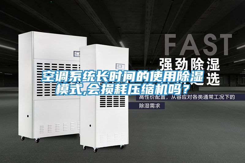 空調(diào)系統(tǒng)長時間的使用除濕模式,會損耗壓縮機(jī)嗎？