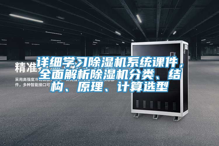 詳細(xì)學(xué)習(xí)除濕機(jī)系統(tǒng)課件，全面解析除濕機(jī)分類、結(jié)構(gòu)、原理、計(jì)算選型