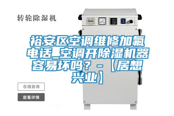 裕安區(qū)空調(diào)維修加氟電話_空調(diào)開除濕機(jī)器容易壞嗎？-【居想興業(yè)】