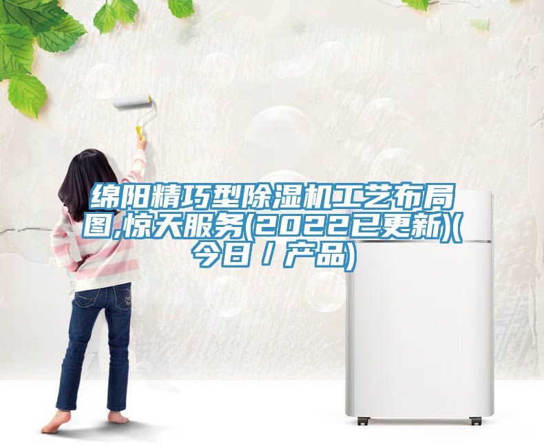 綿陽精巧型除濕機工藝布局圖,驚天服務(2022已更新)(今日／產(chǎn)品)