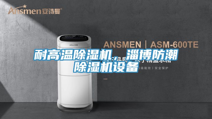 耐高溫除濕機(jī)，淄博防潮除濕機(jī)設(shè)備