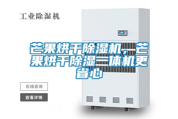 芒果烘干除濕機(jī)，芒果烘干除濕一體機(jī)更省心
