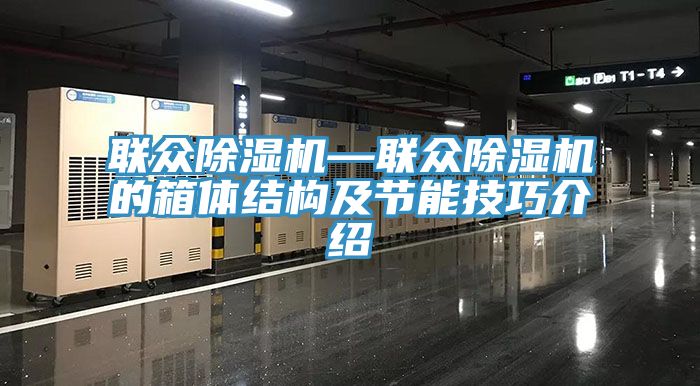 聯(lián)眾除濕機(jī)—聯(lián)眾除濕機(jī)的箱體結(jié)構(gòu)及節(jié)能技巧介紹