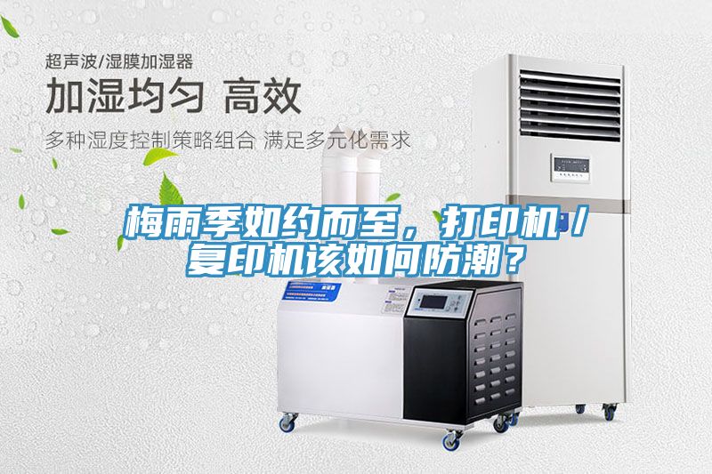 梅雨季如約而至，打印機(jī)／復(fù)印機(jī)該如何防潮？