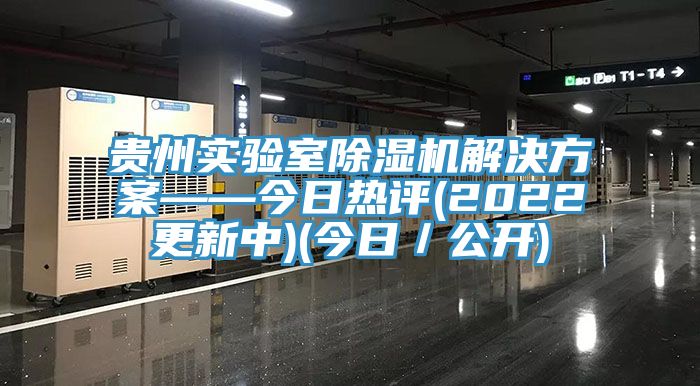 貴州實(shí)驗(yàn)室除濕機(jī)解決方案——今日熱評(píng)(2022更新中)(今日／公開)