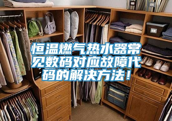 恒溫燃?xì)鉄崴鞒Ｒ?jiàn)數(shù)碼對(duì)應(yīng)故障代碼的解決方法！