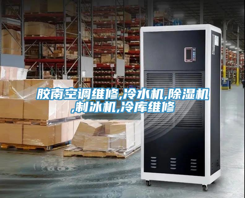 膠南空調(diào)維修,冷水機(jī),除濕機(jī),制冰機(jī),冷庫維修