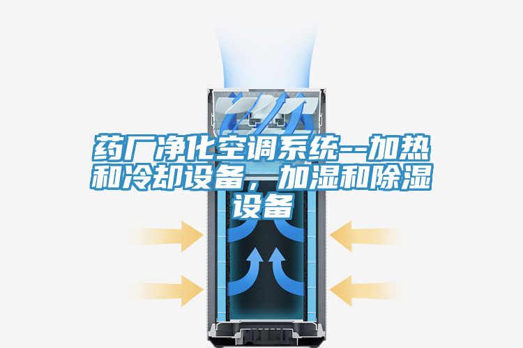 藥廠凈化空調(diào)系統(tǒng)--加熱和冷卻設(shè)備，加濕和除濕設(shè)備