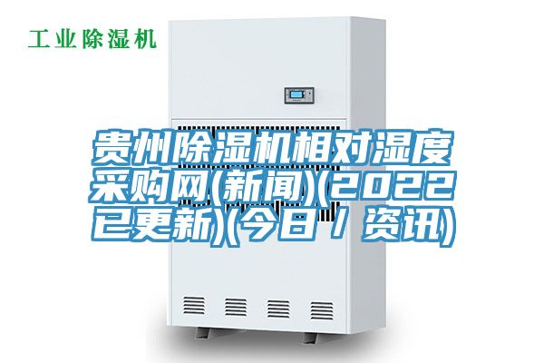 貴州除濕機(jī)相對(duì)濕度采購(gòu)網(wǎng)(新聞)(2022已更新)(今日／資訊)
