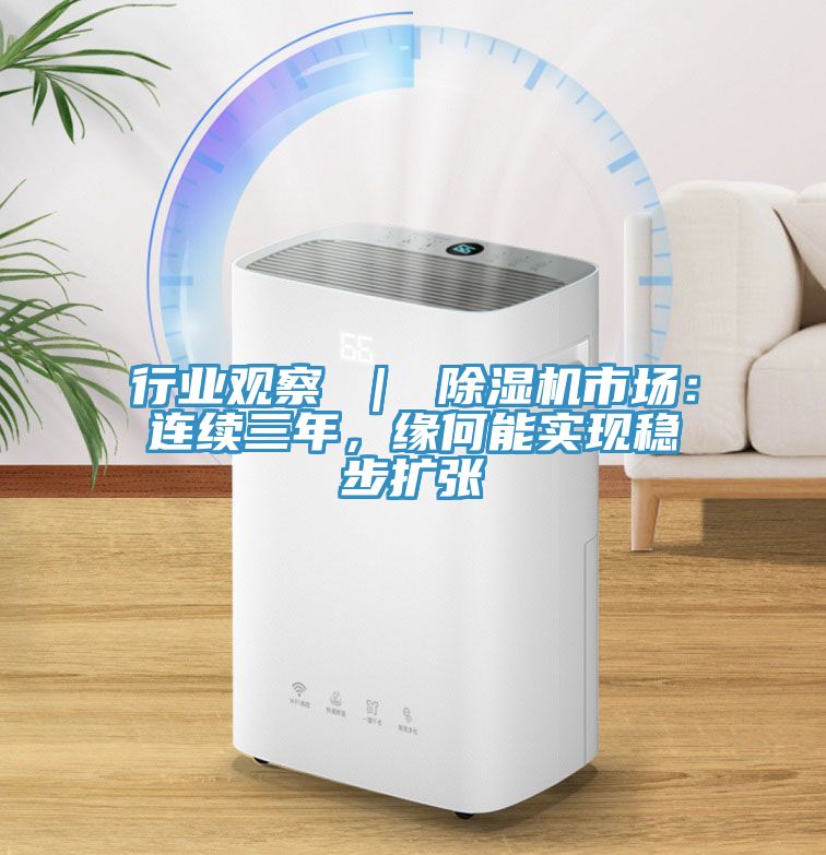 行業(yè)觀察 ｜ 除濕機市場：連續(xù)三年，緣何能實現(xiàn)穩(wěn)步擴張