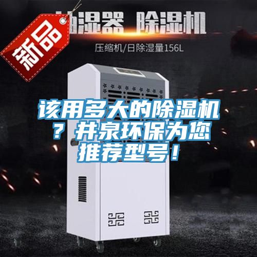 該用多大的除濕機(jī)？井泉環(huán)保為您推薦型號！