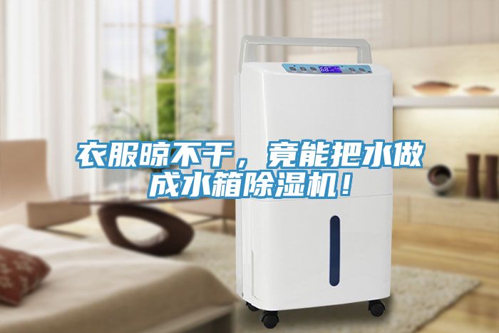 衣服晾不干，竟能把水做成水箱除濕機！