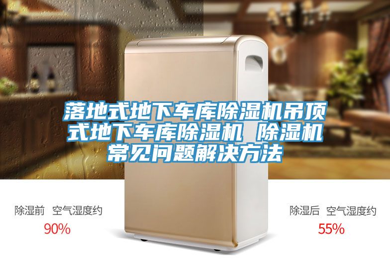 落地式地下車庫除濕機(jī)吊頂式地下車庫除濕機(jī) 除濕機(jī)常見問題解決方法