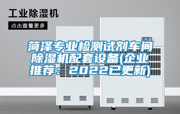 菏澤專業(yè)檢測(cè)試劑車間除濕機(jī)配套設(shè)備(企業(yè)推薦：2022已更新)