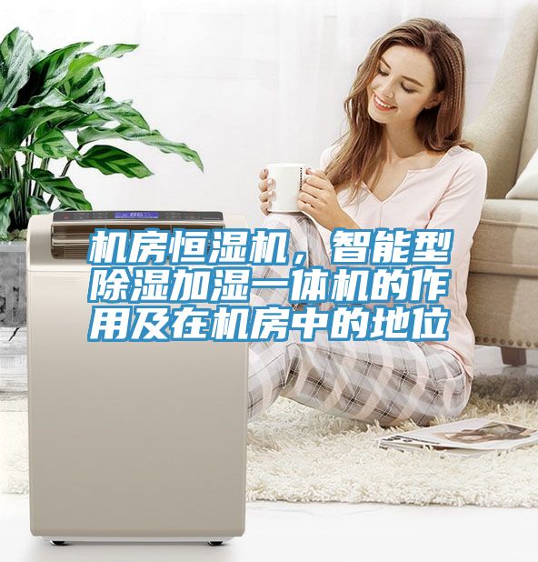 機(jī)房恒濕機(jī)，智能型除濕加濕一體機(jī)的作用及在機(jī)房中的地位