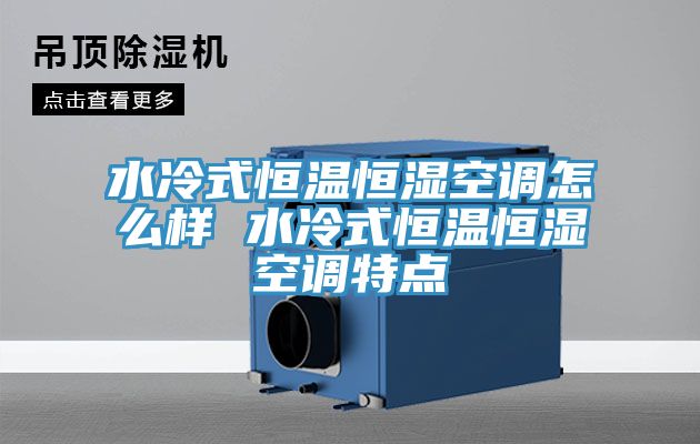 水冷式恒溫恒濕空調(diào)怎么樣 水冷式恒溫恒濕空調(diào)特點