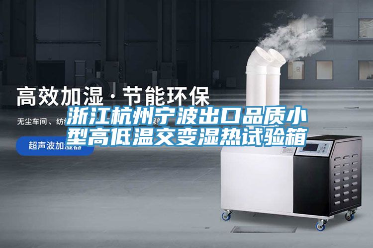 浙江杭州寧波出口品質(zhì)小型高低溫交變濕熱試驗箱