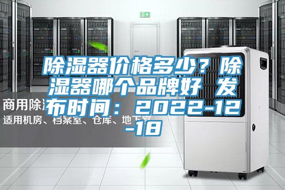 除濕器價(jià)格多少？除濕器哪個(gè)品牌好 發(fā)布時(shí)間：2022-12-18