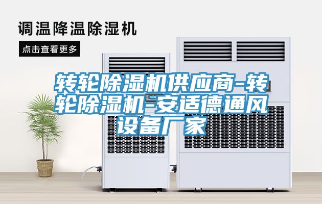 轉(zhuǎn)輪除濕機供應(yīng)商-轉(zhuǎn)輪除濕機-安適德通風設(shè)備廠家