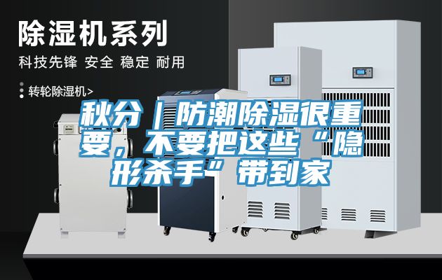 秋分｜防潮除濕很重要，不要把這些“隱形殺手”帶到家