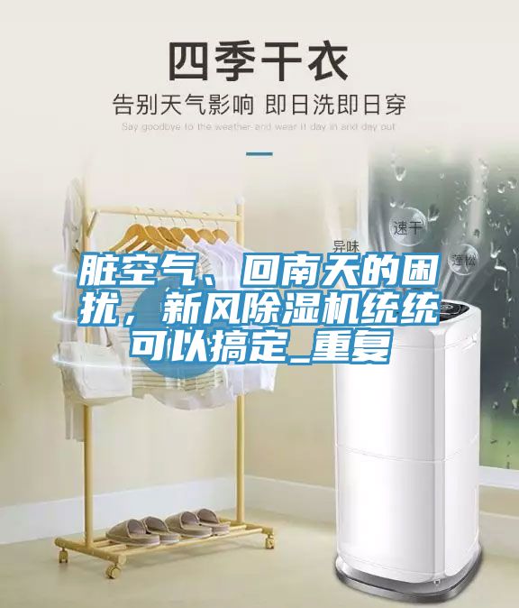 臟空氣、回南天的困擾，新風(fēng)除濕機(jī)統(tǒng)統(tǒng)可以搞定_重復(fù)