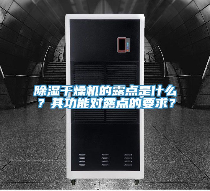 除濕干燥機的露點是什么？其功能對露點的要求？