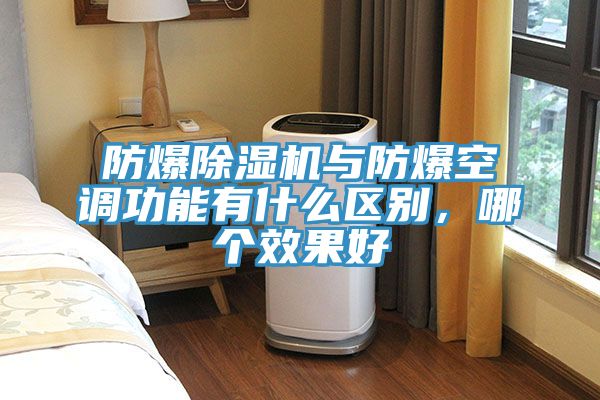 防爆除濕機與防爆空調(diào)功能有什么區(qū)別，哪個效果好