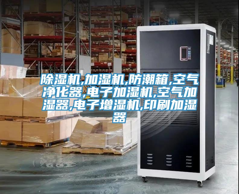 除濕機,加濕機,防潮箱,空氣凈化器,電子加濕機,空氣加濕器,電子增濕機,印刷加濕器