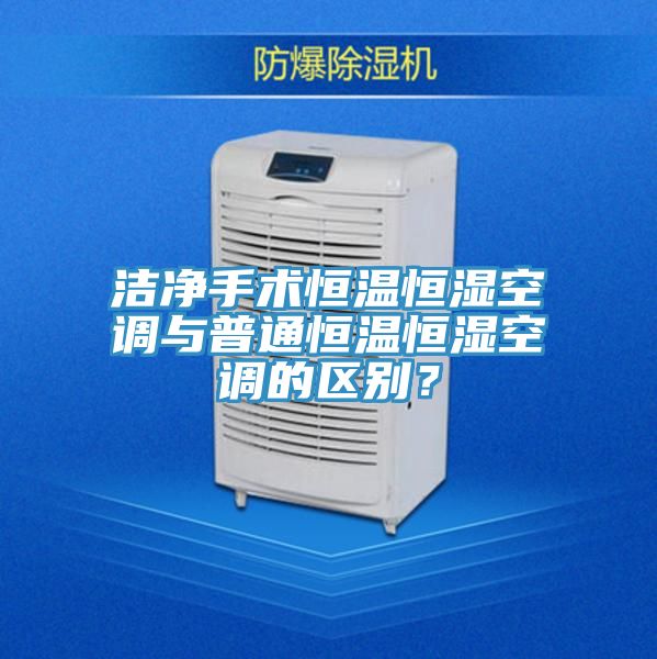 潔凈手術(shù)恒溫恒濕空調(diào)與普通恒溫恒濕空調(diào)的區(qū)別？