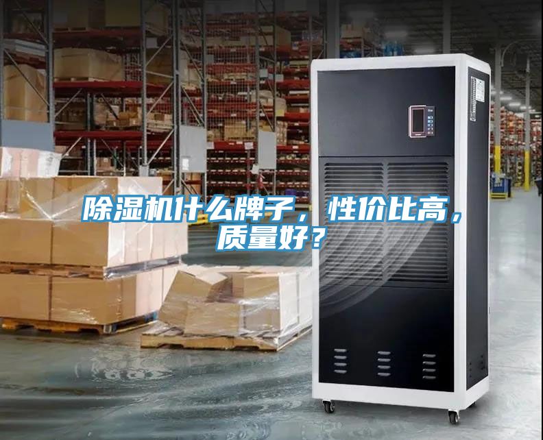 除濕機(jī)什么牌子，性價(jià)比高，質(zhì)量好？