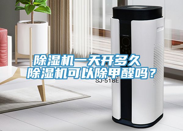 除濕機(jī)一天開多久 除濕機(jī)可以除甲醛嗎？